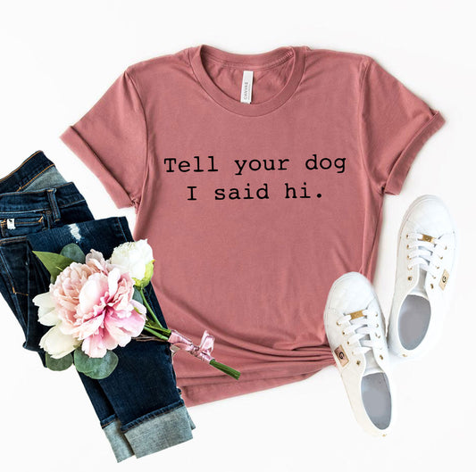 Tell Your Dog That I Said Hi Dog T-Shirt